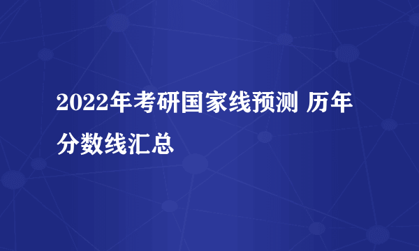 2022年考研国家线预测 历年分数线汇总