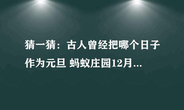 猜一猜：古人曾经把哪个日子作为元旦 蚂蚁庄园12月31日答案最新