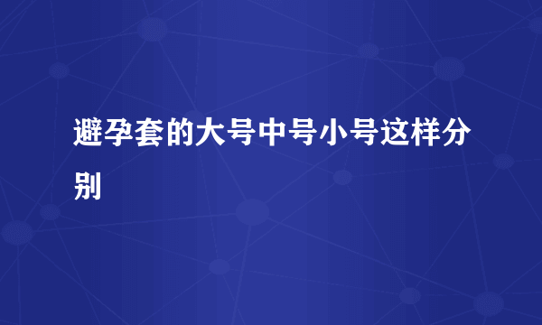 避孕套的大号中号小号这样分别