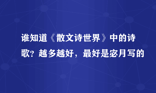 谁知道《散文诗世界》中的诗歌？越多越好，最好是宓月写的