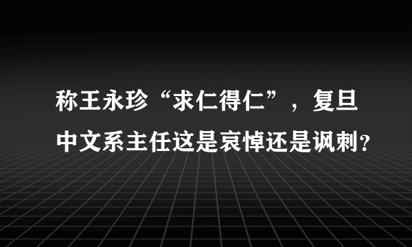 称王永珍“求仁得仁”，复旦中文系主任这是哀悼还是讽刺？