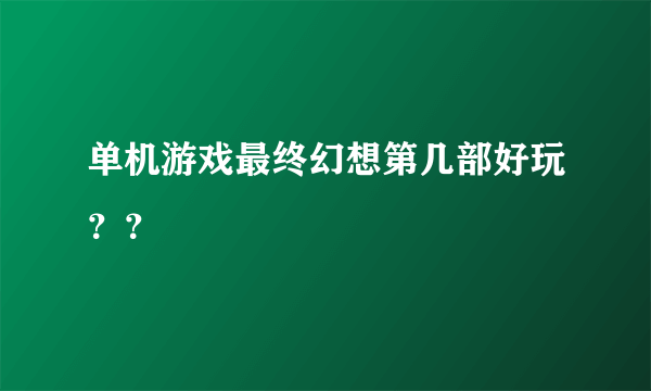 单机游戏最终幻想第几部好玩？？