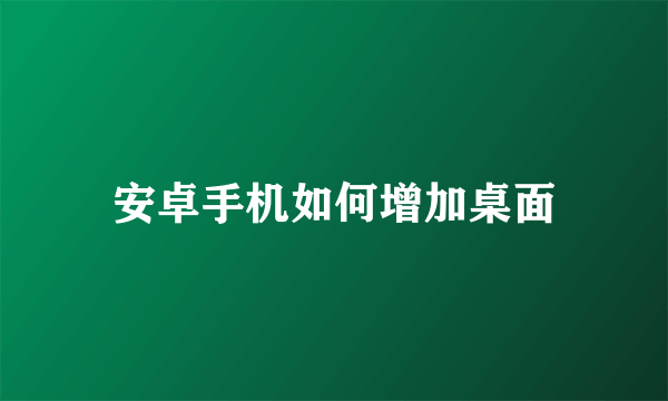 安卓手机如何增加桌面