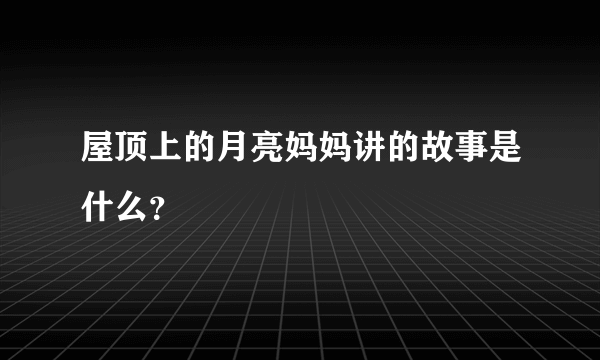 屋顶上的月亮妈妈讲的故事是什么？