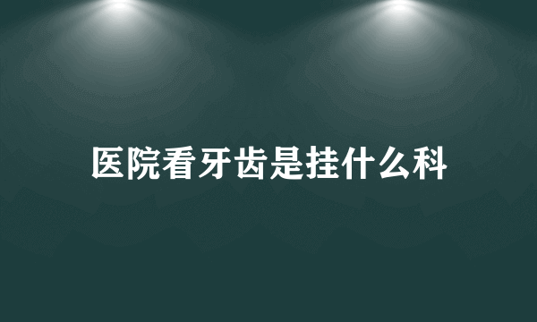 医院看牙齿是挂什么科