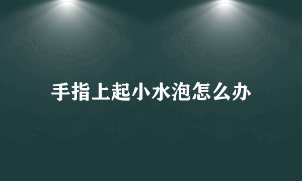 手指上起小水泡怎么办