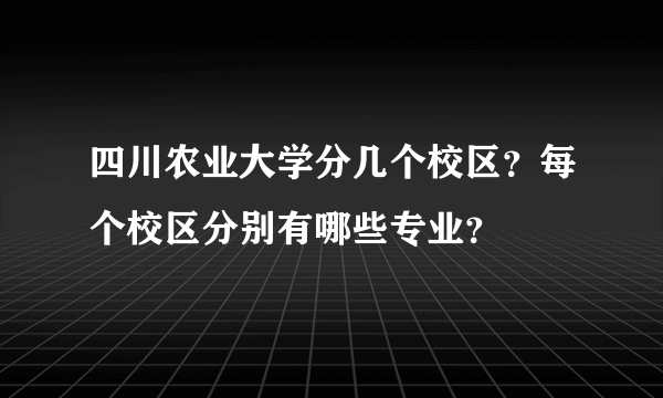 四川农业大学分几个校区？每个校区分别有哪些专业？