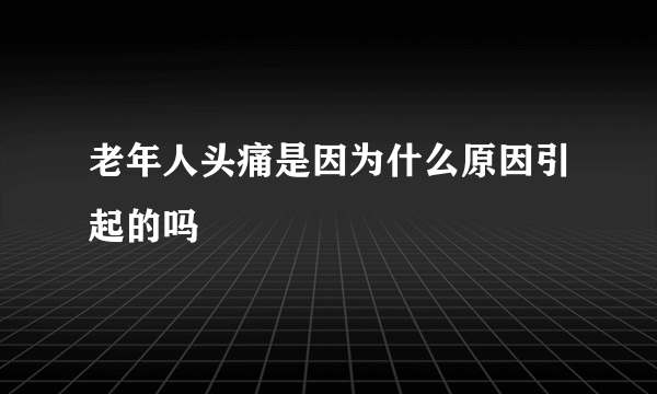 老年人头痛是因为什么原因引起的吗