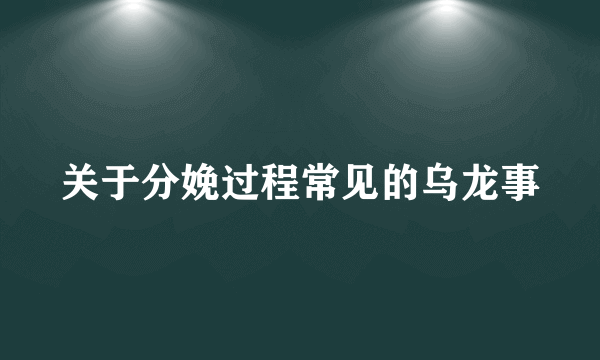 关于分娩过程常见的乌龙事