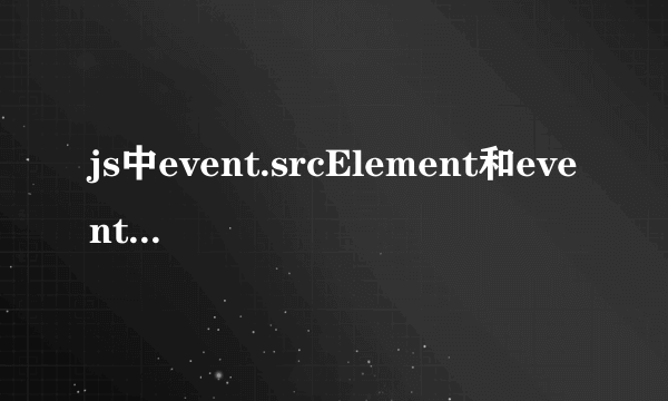 js中event.srcElement和event.target的区别