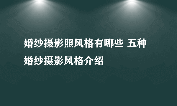 婚纱摄影照风格有哪些 五种婚纱摄影风格介绍