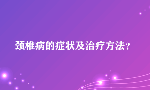 颈椎病的症状及治疗方法？