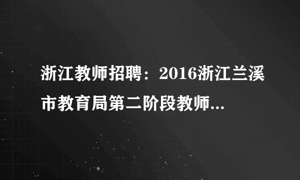 浙江教师招聘：2016浙江兰溪市教育局第二阶段教师资格认定发证通知