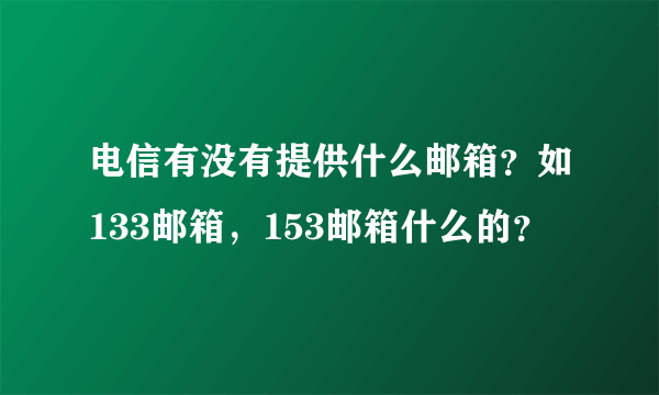 电信有没有提供什么邮箱？如133邮箱，153邮箱什么的？