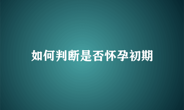 如何判断是否怀孕初期