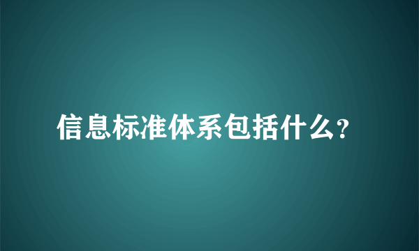 信息标准体系包括什么？