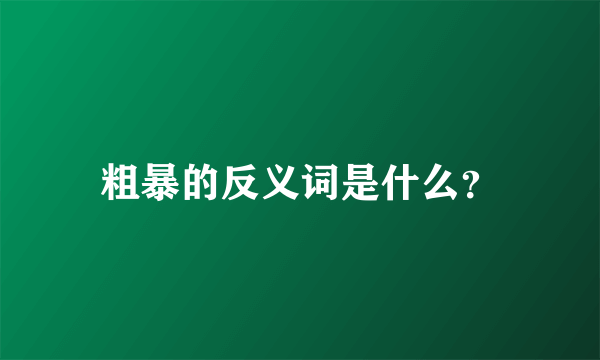 粗暴的反义词是什么？