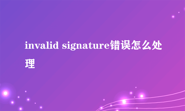 invalid signature错误怎么处理