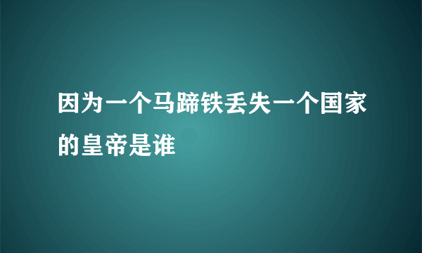 因为一个马蹄铁丢失一个国家的皇帝是谁