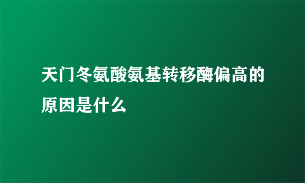 天门冬氨酸氨基转移酶偏高的原因是什么