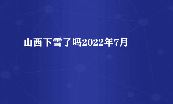 山西下雪了吗2022年7月