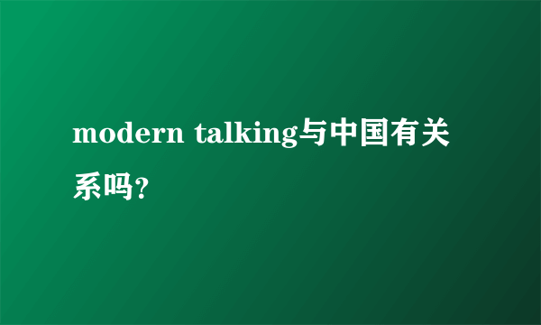 modern talking与中国有关系吗？