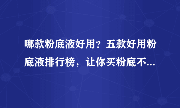 哪款粉底液好用？五款好用粉底液排行榜，让你买粉底不用再迷茫！