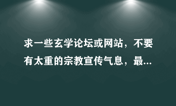 求一些玄学论坛或网站，不要有太重的宗教宣传气息，最好是纯粹的学术研究方面的，国内国外的都行。