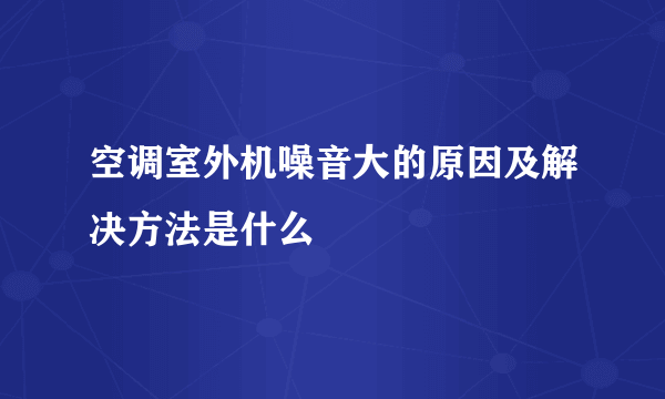 空调室外机噪音大的原因及解决方法是什么