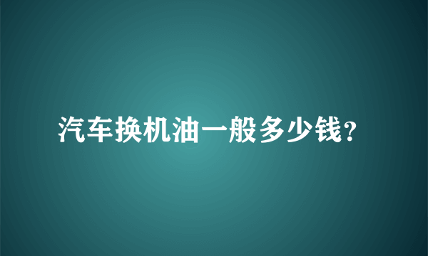 汽车换机油一般多少钱？