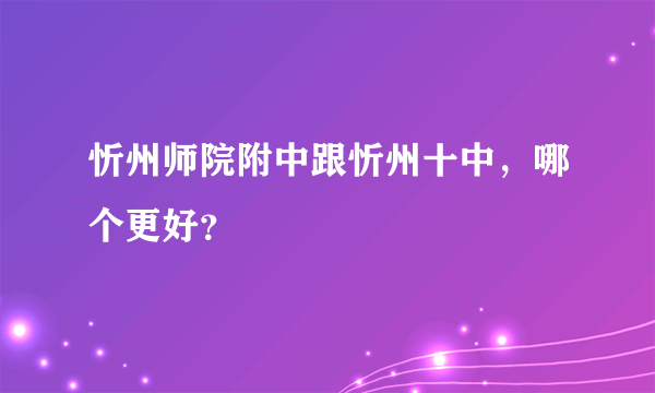 忻州师院附中跟忻州十中，哪个更好？