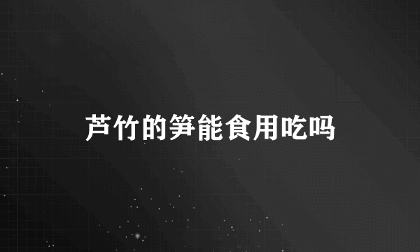 芦竹的笋能食用吃吗