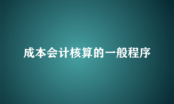 成本会计核算的一般程序