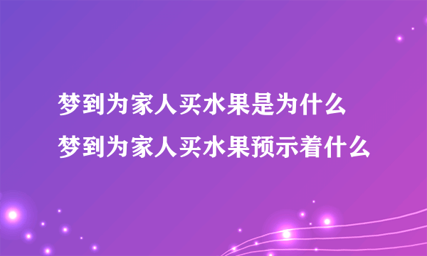 梦到为家人买水果是为什么 梦到为家人买水果预示着什么