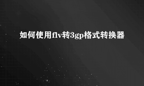 如何使用flv转3gp格式转换器