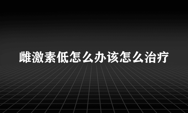 雌激素低怎么办该怎么治疗