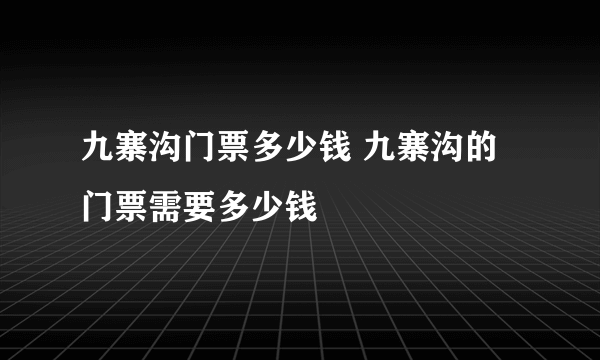 九寨沟门票多少钱 九寨沟的门票需要多少钱