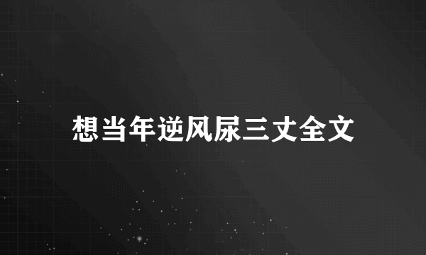 想当年逆风尿三丈全文