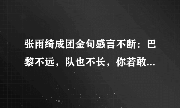 张雨绮成团金句感言不断：巴黎不远，队也不长，你若敢爱，我陪四方！