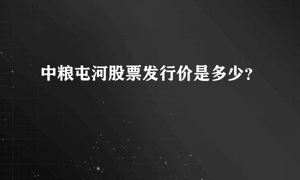 中粮屯河股票发行价是多少？