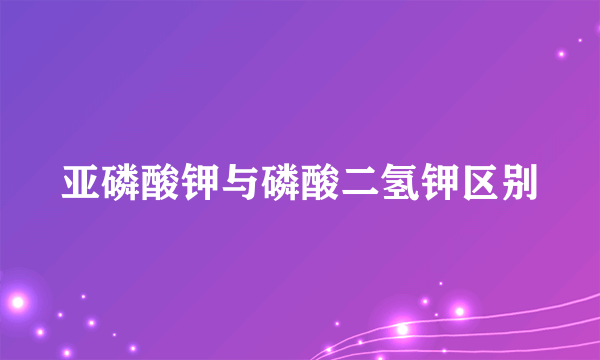 亚磷酸钾与磷酸二氢钾区别