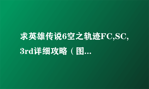 求英雄传说6空之轨迹FC,SC,3rd详细攻略（图+文+主线+支线+隐藏）