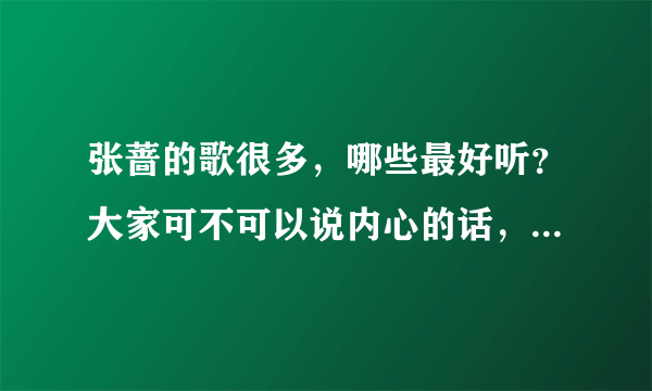 张蔷的歌很多，哪些最好听？大家可不可以说内心的话，不要复制啦