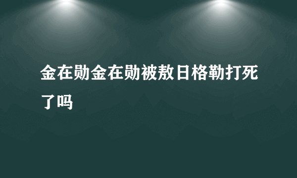 金在勋金在勋被敖日格勒打死了吗