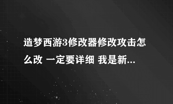 造梦西游3修改器修改攻击怎么改 一定要详细 我是新手 有的看不懂 怎么不崩溃 ce怎么进入