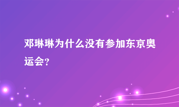 邓琳琳为什么没有参加东京奥运会？