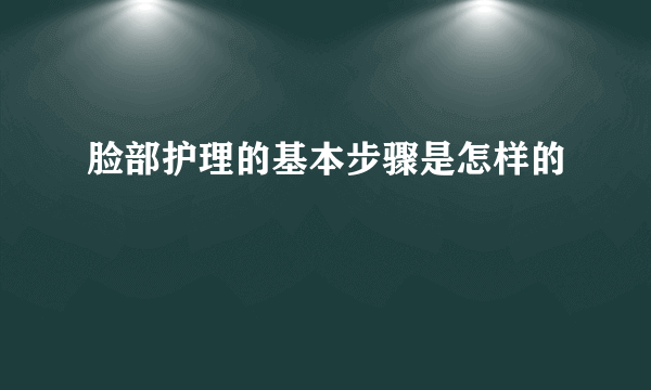 脸部护理的基本步骤是怎样的