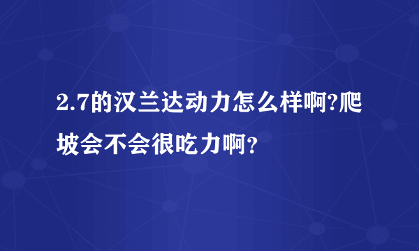 2.7的汉兰达动力怎么样啊?爬坡会不会很吃力啊？