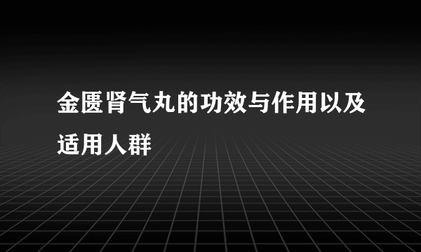 金匮肾气丸的功效与作用以及适用人群