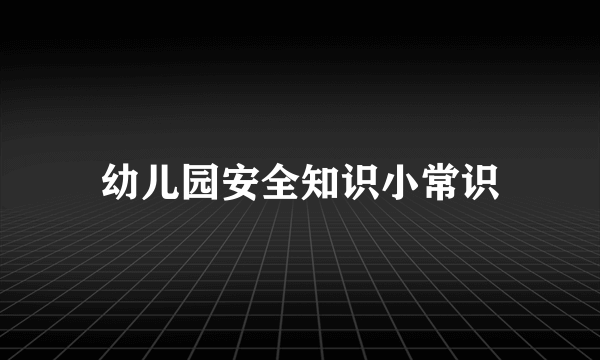 幼儿园安全知识小常识